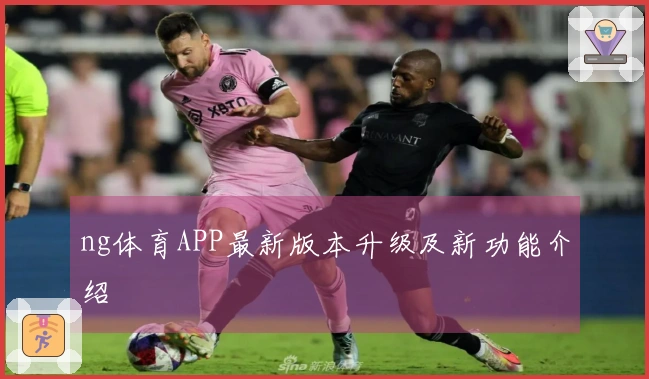 ng体育APP最新版本升级及新功能介绍