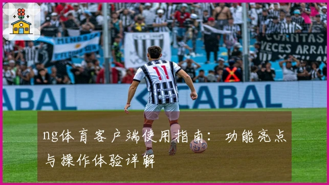 ng体育客户端使用指南：功能亮点与操作体验详解