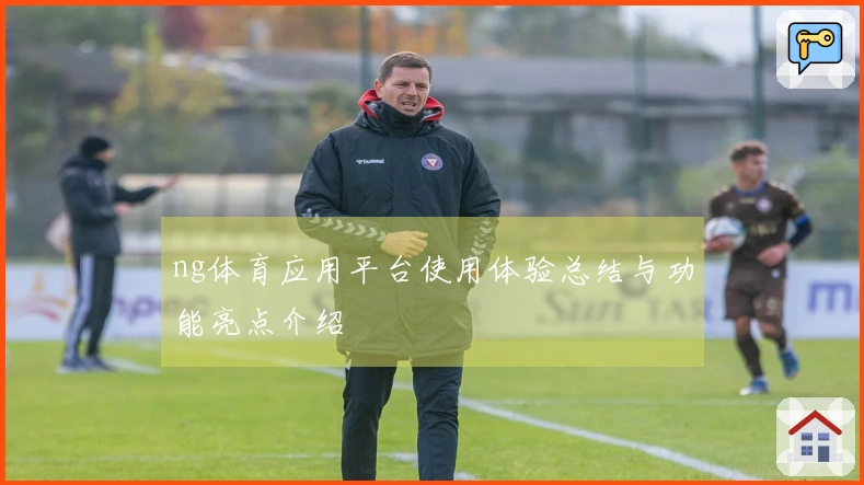 ng体育应用平台使用体验总结与功能亮点介绍
