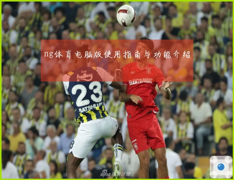 ng体育电脑版使用指南与功能介绍
