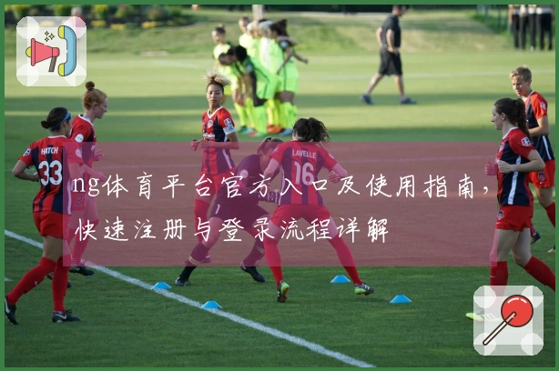 ng体育平台官方入口及使用指南，快速注册与登录流程详解