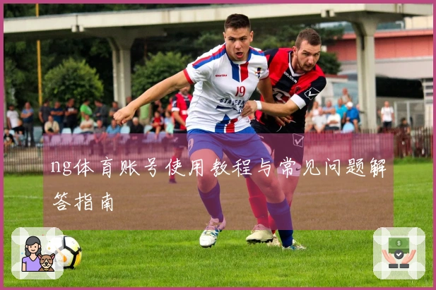 ng体育账号使用教程与常见问题解答指南
