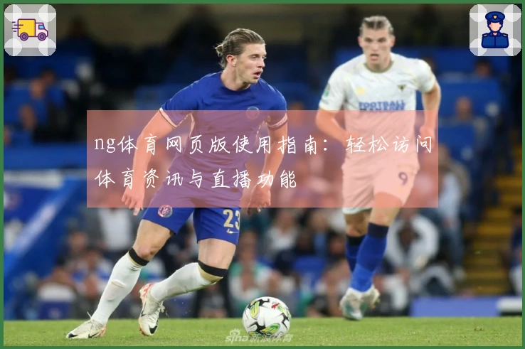 ng体育网页版使用指南：轻松访问体育资讯与直播功能